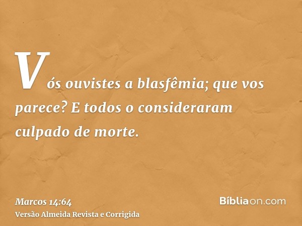 Vós ouvistes a blasfêmia; que vos parece? E todos o consideraram culpado de morte.