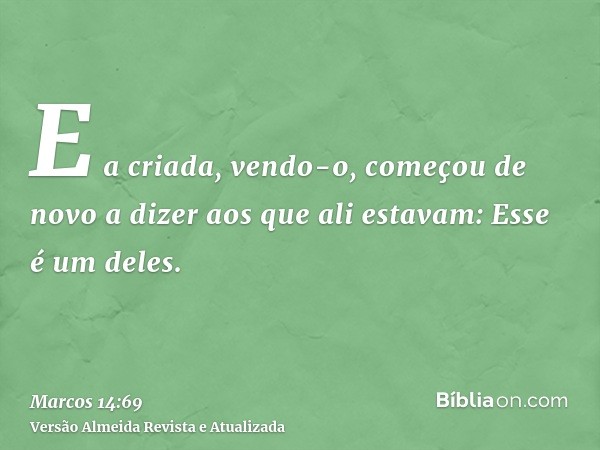 E a criada, vendo-o, começou de novo a dizer aos que ali estavam: Esse é um deles.