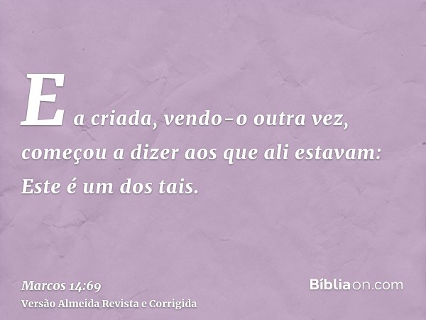 E a criada, vendo-o outra vez, começou a dizer aos que ali estavam: Este é um dos tais.