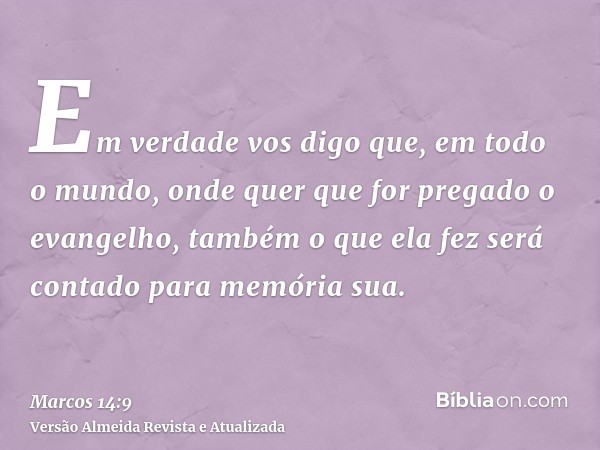 Em verdade vos digo que, em todo o mundo, onde quer que for pregado o evangelho, também o que ela fez será contado para memória sua.