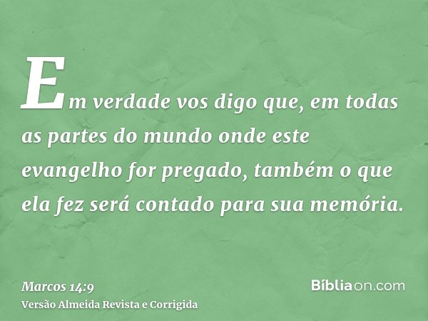 Em verdade vos digo que, em todas as partes do mundo onde este evangelho for pregado, também o que ela fez será contado para sua memória.