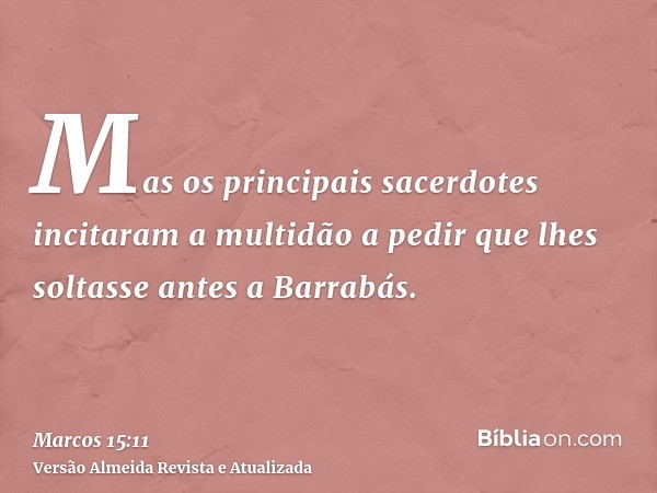 Mas os principais sacerdotes incitaram a multidão a pedir que lhes soltasse antes a Barrabás.