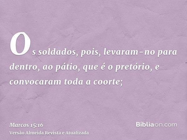 Os soldados, pois, levaram-no para dentro, ao pátio, que é o pretório, e convocaram toda a coorte;