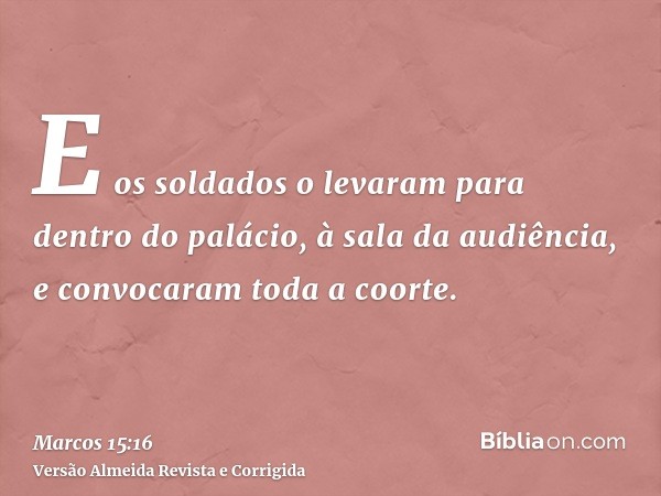 E os soldados o levaram para dentro do palácio, à sala da audiência, e convocaram toda a coorte.