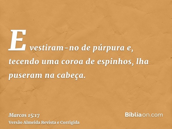 E vestiram-no de púrpura e, tecendo uma coroa de espinhos, lha puseram na cabeça.