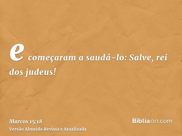 e começaram a saudá-lo: Salve, rei dos judeus!