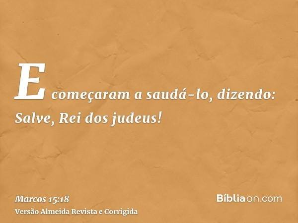 E começaram a saudá-lo, dizendo: Salve, Rei dos judeus!