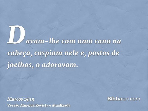 Davam-lhe com uma cana na cabeça, cuspiam nele e, postos de joelhos, o adoravam.