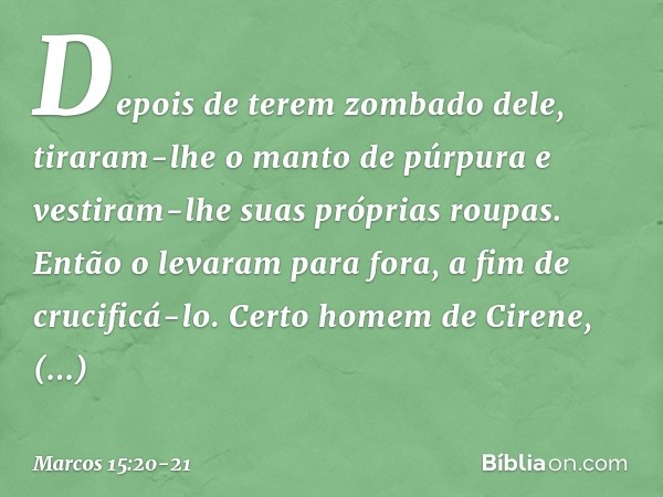 Depois de terem zombado dele, tiraram-lhe o manto de púrpura e vestiram-lhe suas próprias roupas. Então o levaram para fora, a fim de crucificá-lo. Certo homem 