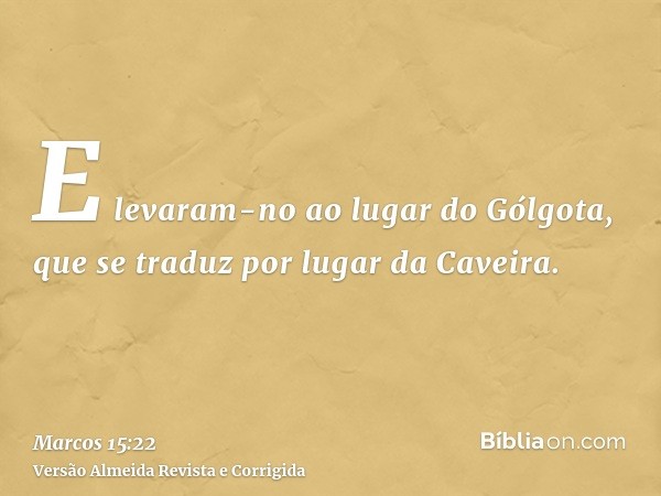 E levaram-no ao lugar do Gólgota, que se traduz por lugar da Caveira.