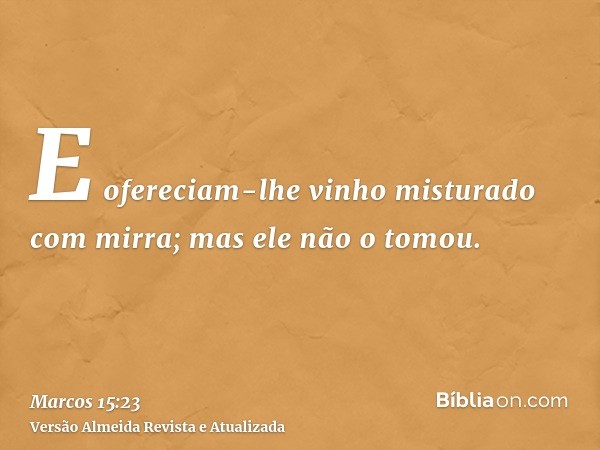 E ofereciam-lhe vinho misturado com mirra; mas ele não o tomou.