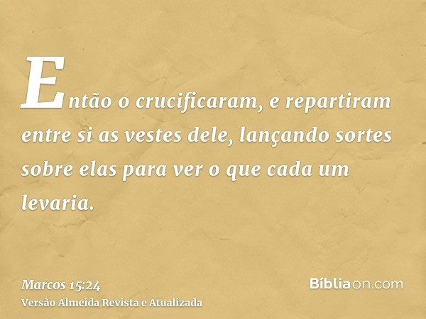 Então o crucificaram, e repartiram entre si as vestes dele, lançando sortes sobre elas para ver o que cada um levaria.