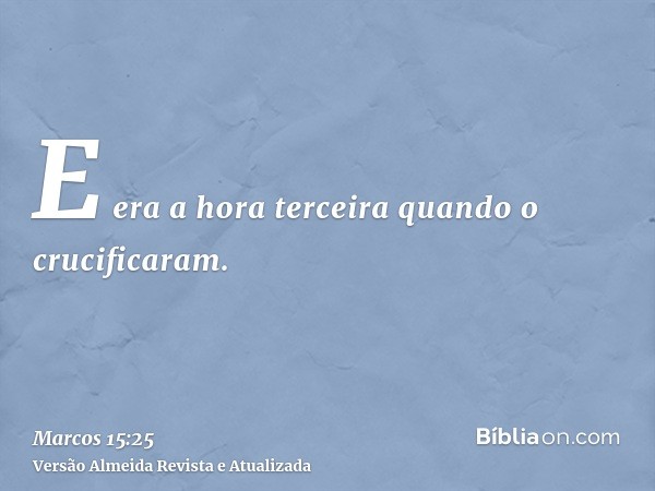 E era a hora terceira quando o crucificaram.