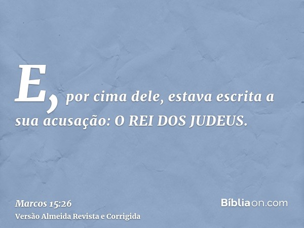 E, por cima dele, estava escrita a sua acusação: O REI DOS JUDEUS.