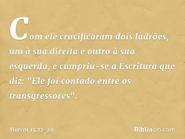 Com ele crucificaram dois ladrões, um à sua direita e outro à sua esquerda, e cumpriu-se a Escritura que diz: "Ele foi contado entre os transgressores". -- Marc