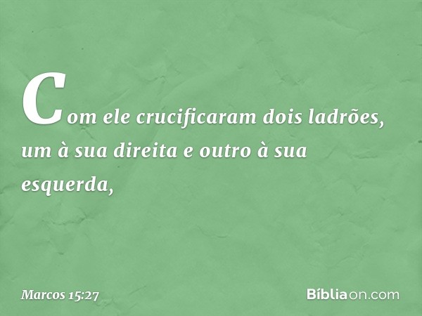 Com ele crucificaram dois ladrões, um à sua direita e outro à sua esquerda, -- Marcos 15:27