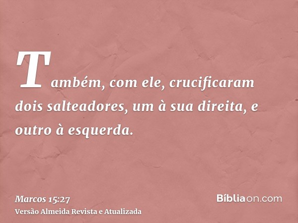 Também, com ele, crucificaram dois salteadores, um à sua direita, e outro à esquerda.