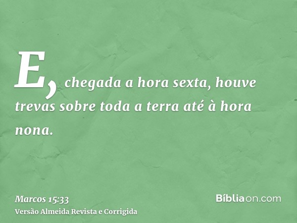 E, chegada a hora sexta, houve trevas sobre toda a terra até à hora nona.