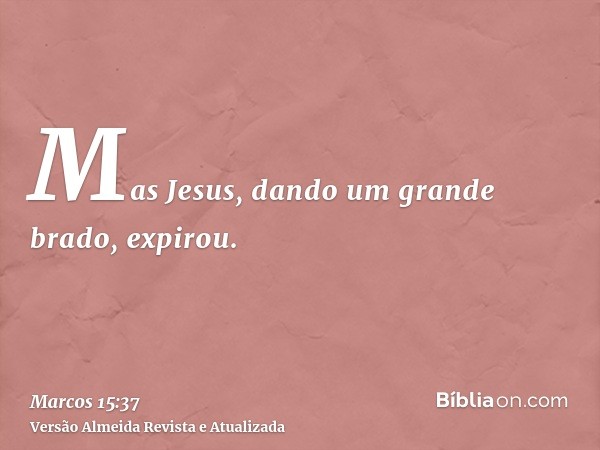 Mas Jesus, dando um grande brado, expirou.