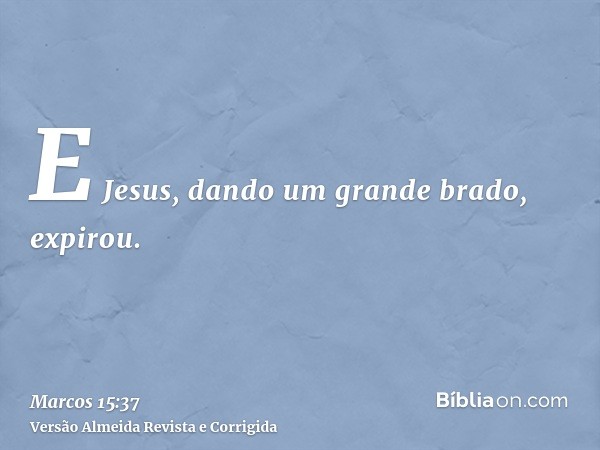E Jesus, dando um grande brado, expirou.
