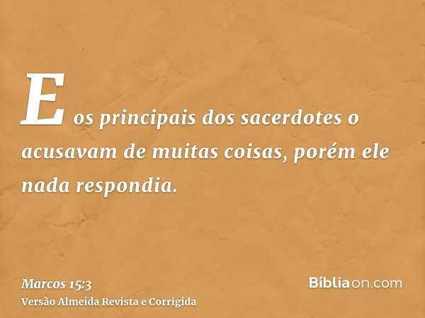 E os principais dos sacerdotes o acusavam de muitas coisas, porém ele nada respondia.