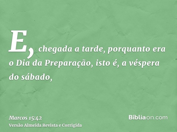 E, chegada a tarde, porquanto era o Dia da Preparação, isto é, a véspera do sábado,