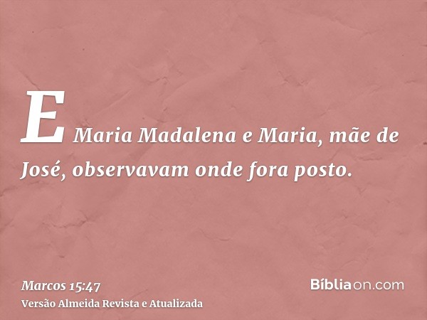 E Maria Madalena e Maria, mãe de José, observavam onde fora posto.