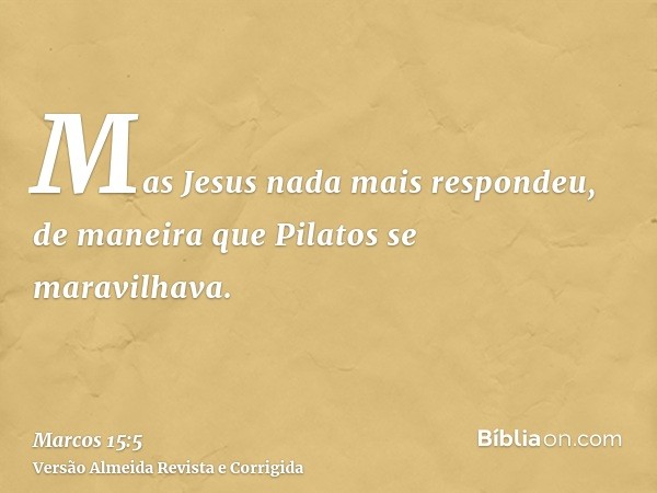 Mas Jesus nada mais respondeu, de maneira que Pilatos se maravilhava.