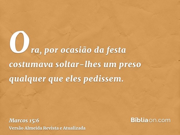 Ora, por ocasião da festa costumava soltar-lhes um preso qualquer que eles pedissem.