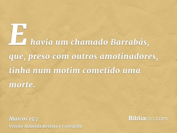 E havia um chamado Barrabás, que, preso com outros amotinadores, tinha num motim cometido uma morte.