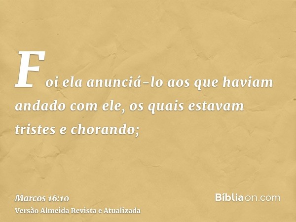 Foi ela anunciá-lo aos que haviam andado com ele, os quais estavam tristes e chorando;