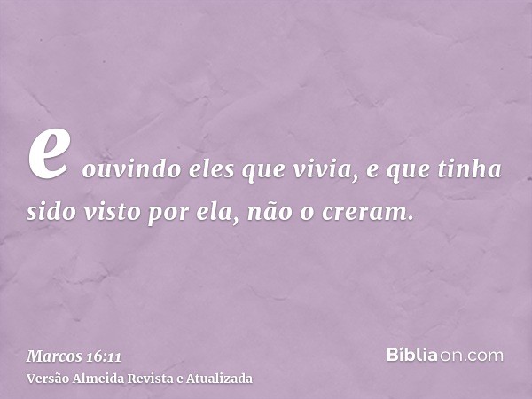 e ouvindo eles que vivia, e que tinha sido visto por ela, não o creram.