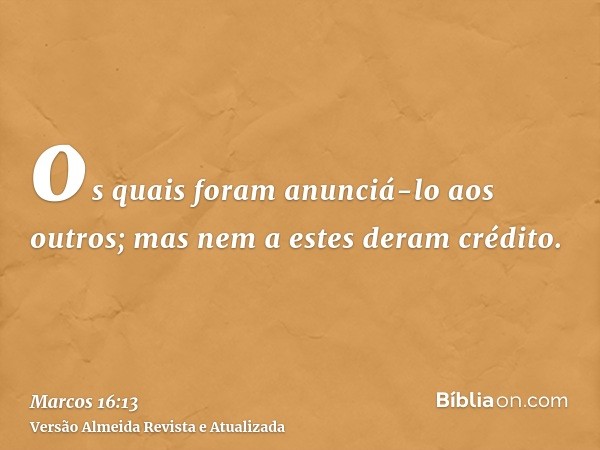 os quais foram anunciá-lo aos outros; mas nem a estes deram crédito.