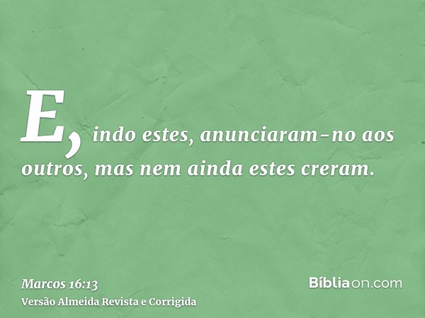 E, indo estes, anunciaram-no aos outros, mas nem ainda estes creram.