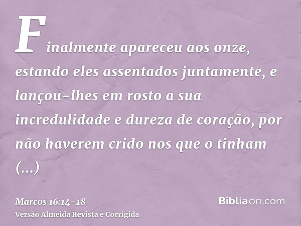 Finalmente apareceu aos onze, estando eles assentados juntamente, e lançou-lhes em rosto a sua incredulidade e dureza de coração, por não haverem crido nos que 