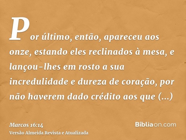 Por último, então, apareceu aos onze, estando eles reclinados à mesa, e lançou-lhes em rosto a sua incredulidade e dureza de coração, por não haverem dado crédi