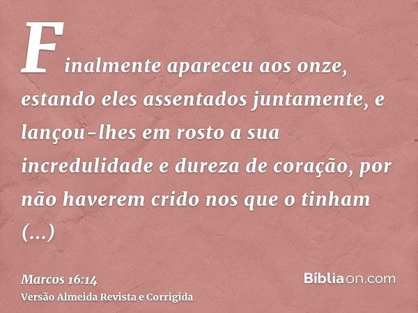 Finalmente apareceu aos onze, estando eles assentados juntamente, e lançou-lhes em rosto a sua incredulidade e dureza de coração, por não haverem crido nos que 