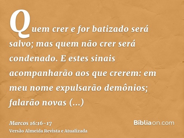 Quem crer e for batizado será salvo; mas quem não crer será condenado.E estes sinais acompanharão aos que crerem: em meu nome expulsarão demônios; falarão novas