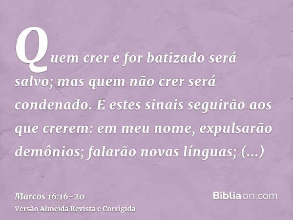 Quem crer e for batizado será salvo; mas quem não crer será condenado.E estes sinais seguirão aos que crerem: em meu nome, expulsarão demônios; falarão novas lí