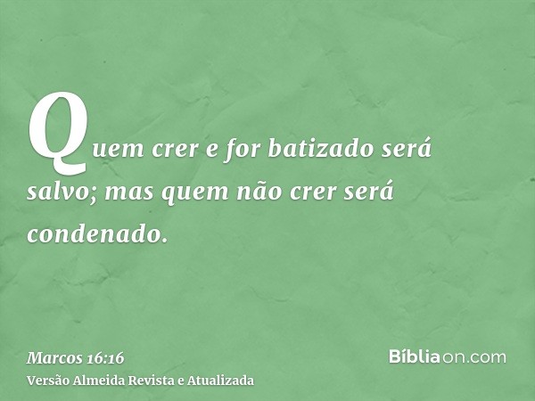 Quem crer e for batizado será salvo; mas quem não crer será condenado.