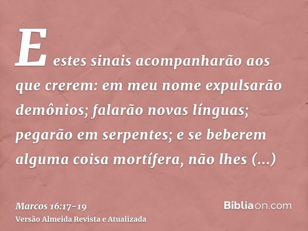 E estes sinais acompanharão aos que crerem: em meu nome expulsarão demônios; falarão novas línguas;pegarão em serpentes; e se beberem alguma coisa mortífera, nã