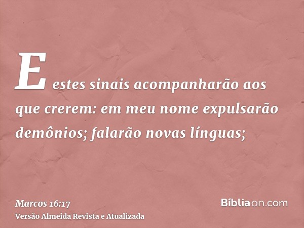 E estes sinais acompanharão aos que crerem: em meu nome expulsarão demônios; falarão novas línguas;