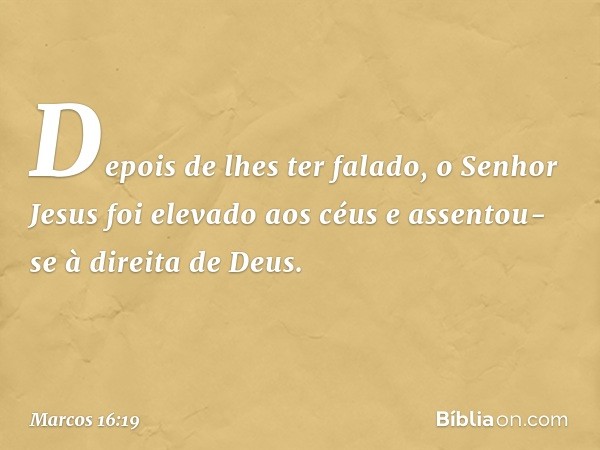 Depois de lhes ter falado, o Senhor Jesus foi elevado aos céus e assentou-se à direita de Deus. -- Marcos 16:19