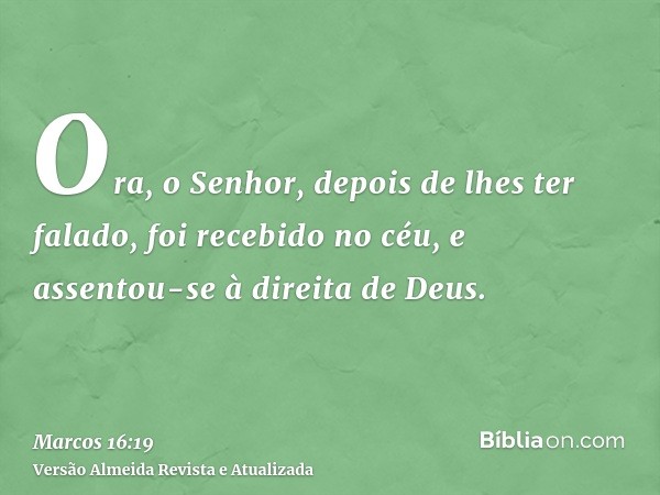 Ora, o Senhor, depois de lhes ter falado, foi recebido no céu, e assentou-se à direita de Deus.