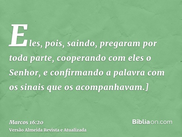 Eles, pois, saindo, pregaram por toda parte, cooperando com eles o Senhor, e confirmando a palavra com os sinais que os acompanhavam.]