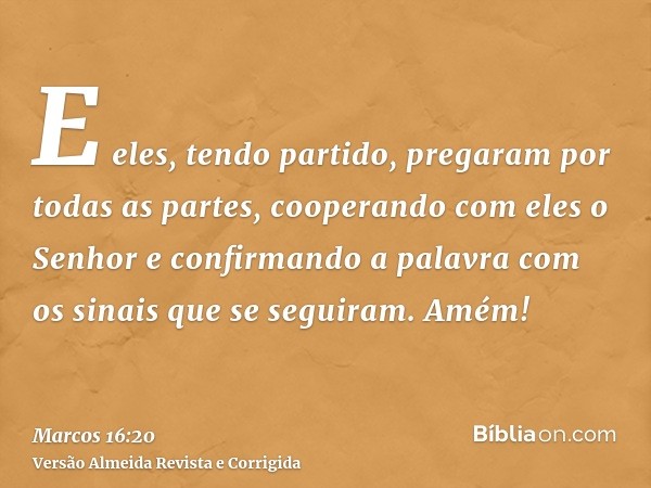 E eles, tendo partido, pregaram por todas as partes, cooperando com eles o Senhor e confirmando a palavra com os sinais que se seguiram. Amém!