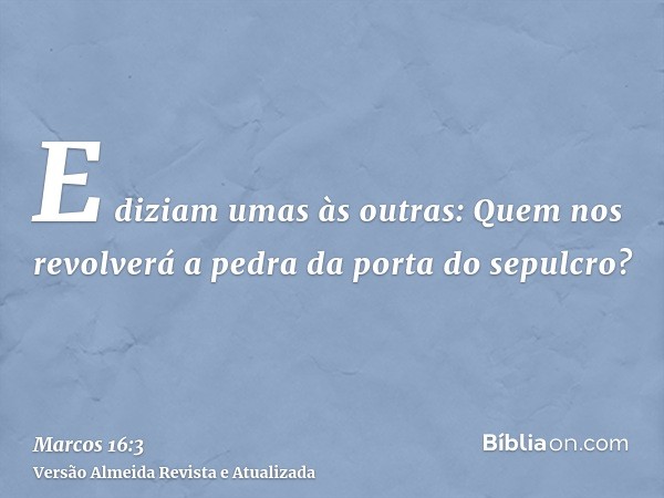 E diziam umas às outras: Quem nos revolverá a pedra da porta do sepulcro?