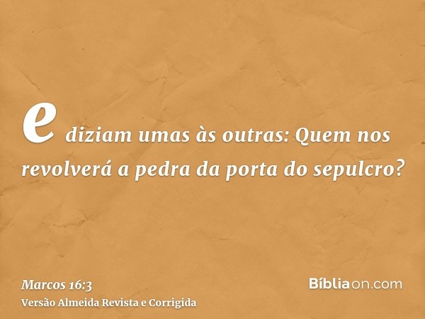 e diziam umas às outras: Quem nos revolverá a pedra da porta do sepulcro?