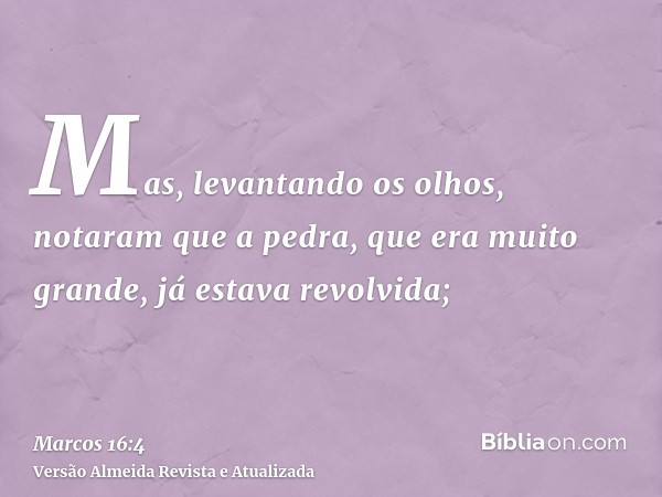 Mas, levantando os olhos, notaram que a pedra, que era muito grande, já estava revolvida;