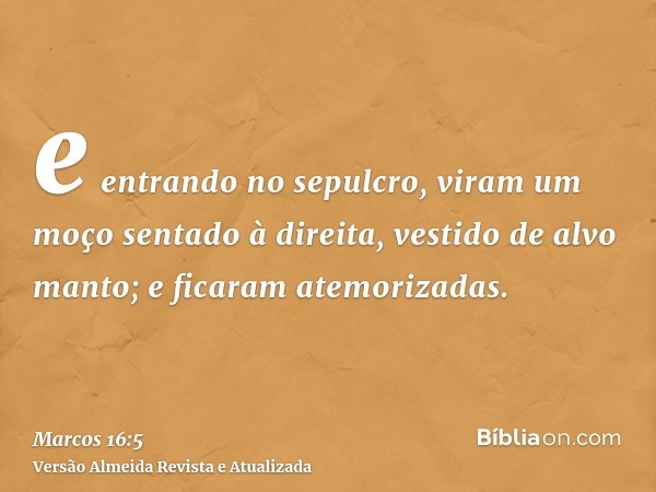 e entrando no sepulcro, viram um moço sentado à direita, vestido de alvo manto; e ficaram atemorizadas.